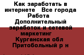 Как заработать в интернете - Все города Работа » Дополнительный заработок и сетевой маркетинг   . Курганская обл.,Притобольный р-н